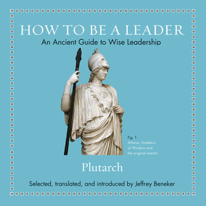 How to Be a Leader: An Ancient Guide to Wise Leadership by Plutarch