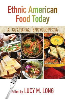 Ethnic American Food Today: A Cultural Encyclopedia by Lucy M. Long