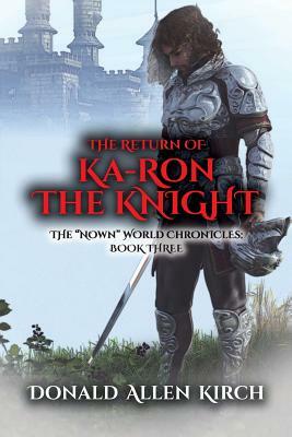 The Return of Ka-Ron the Knight: The Nown World Chronicles: Book Three by Donald Allen Kirch