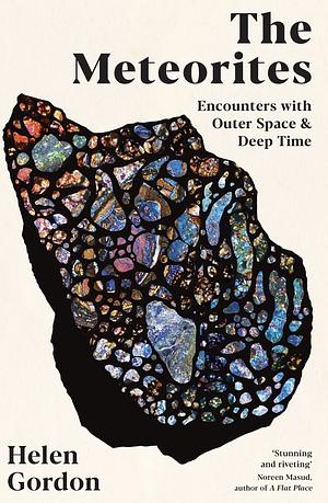 The Meteorites: Encounters with Outer Space and Deep Time by Helen Gordon