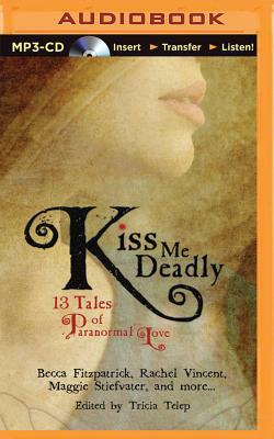 Kiss Me Deadly: 13 Tales of Paranormal Love by Trisha Telep
