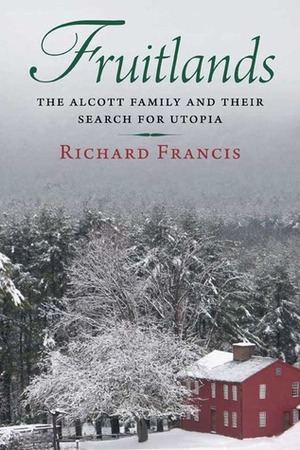 Fruitlands: The Alcott Family and Their Search for Utopia by Richard Francis