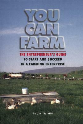 You Can Farm: The Entrepreneur's Guide to Start and Succeed in a Farm Enterprise by Joel Salatin