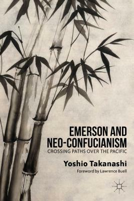 Emerson and Neo-Confucianism: Crossing Paths over the Pacific by Yoshio Takanashi, Lawrence Buell