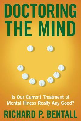 Doctoring the Mind: Is Our Current Treatment of Mental Illness Really Any Good? by Richard P. Bentall