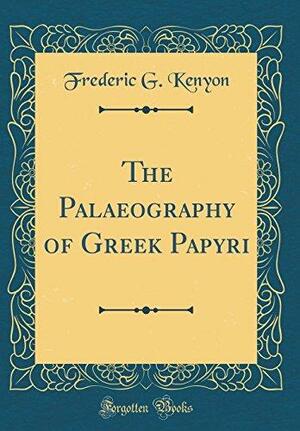 The Palaeography of Greek Papyri by Frederic G. Kenyon