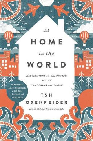 At Home in the World: Reflections on Belonging While Wandering the Globe by Tsh Oxenreider