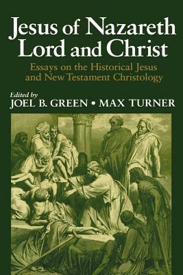 Jesus of Nazareth: Lord and Christ: Essays on the Historical Jesus and New Testament Christology by Joel B. Green