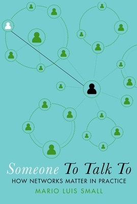 Someone to Talk to: How Networks Matter in Practice by Mario Luis Small