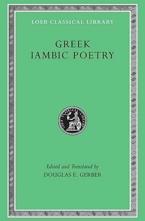 Greek Iambic Poetry: From the Seventh to the Fifth Centuries B.C.(Loeb Classical Library, #259) by Douglas E. Gerber