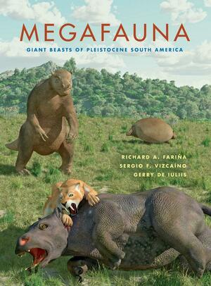 Megafauna: Giant Beasts of Pleistocene South America by Sergio F. Vizcaino, Gerry De Iuliis, Richard A. Farina
