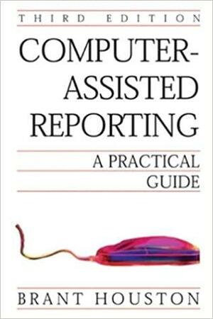 Computer-Assisted Reporting: A Practical Guide by Brant Houston