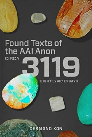 Found Texts of the AAI Anon, Circa 3119: Eight Lyric Essays by Desmond Kon Zhicheng-Mingdé