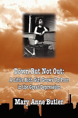 Down But Not Out: A Little Rich Girl Grows Up Poor in the Great Depression by Mary Anne Butler