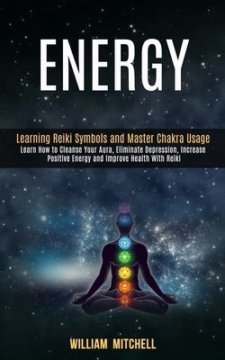Energy: Learning Reiki Symbols and Master Chakra Usage (Learn How to Cleanse Your Aura, Eliminate Depression, Increase Positiv by William Mitchell