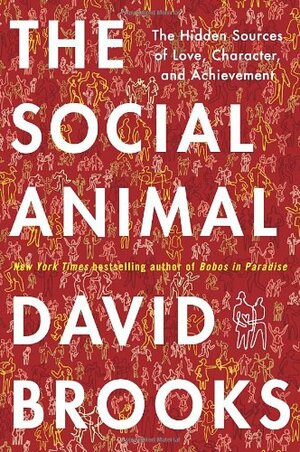 The Social Animal: The Hidden Sources of Love, Character, and Achievement by David Brooks