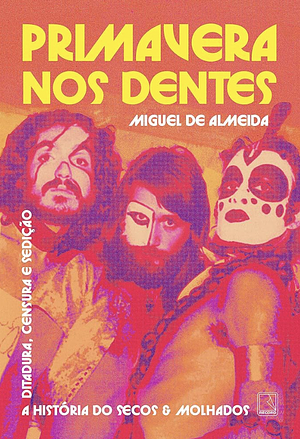 Primavera nos dentes: A história do Secos &amp; Molhados – Ditadura, censura e sedição by Miguel de Almeida