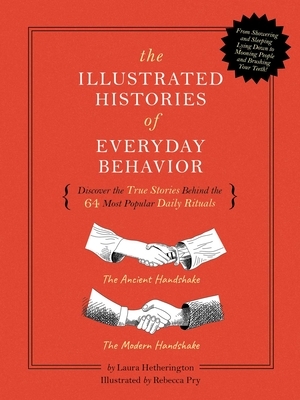 The Illustrated Histories of Everyday Behavior: Discover the True Stories Behind the 64 Most Popular Daily Rituals by Laura Hetherington