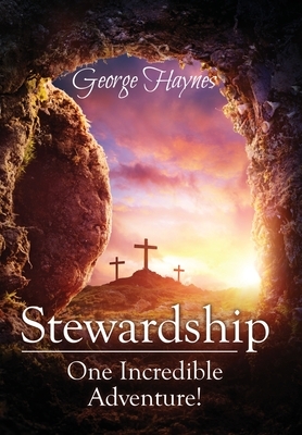 Stewardship: One Incredible Adventure! by George Haynes