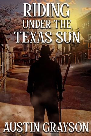 Riding Under the Texas Sun by Austin Grayson, Austin Grayson