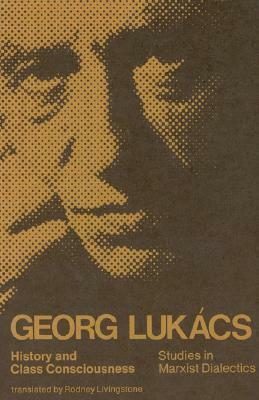 History and Class Consciousness: Studies in Marxist Dialectics by György Lukács, Rodney Livingstone