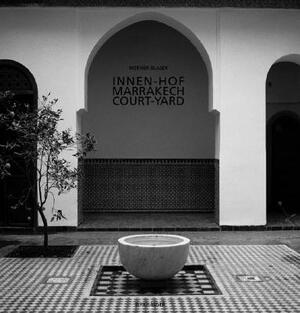 Courtyards of Marrakech/Innen-Hof in Marrakesch: The Living Presence of Islamic History/Islamische Geschichte ALS Gegenwart by Werner Blaser