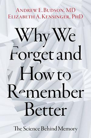 Why We Forget and How to Remember Better: The Science Behind Memory by Elizabeth A. Kensinger, Andrew E. Budson