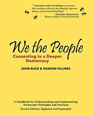 We the People: Consenting to a Deeper Democracy by John A. Buck, Sharon Villines