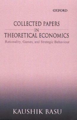 Collected Papers in Theoretical Economics: Volume II: Rationality, Games, and Strategic Behaviour by Kaushik Basu