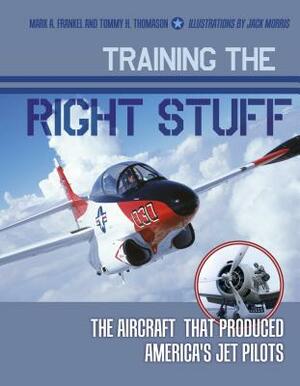 Training the Right Stuff: The Aircraft That Produced America's Jet Pilots by Mark A. Frankel, Tommy H. Thomason