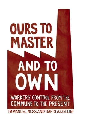 Ours to Master and to Own: Workers' Control from the Commune to the Present by Immanuel Ness, Dario Azzellini