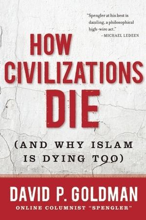 How Civilizations Die (And Why Islam Is Dying Too) by David P. Goldman