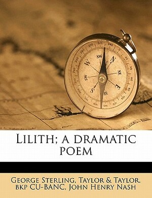 Lilith; A Dramatic Poem by John Henry Nash, Taylor &. Taylor Bkp Cu-Banc, George Sterling