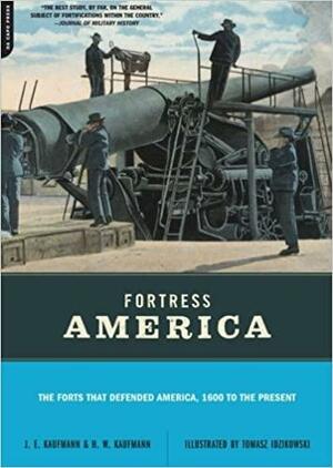 Fortress America: The Forts That Defended America, 1600 to the Present by J.E. Kaufmann, H.W. Kaufmann