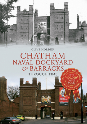 Chatham Naval Dockyard & Barracks Through Time by Clive Holden