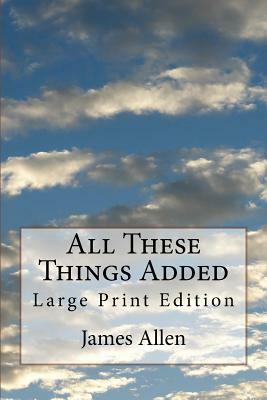 All These Things Added: Large Print Edition by James Allen