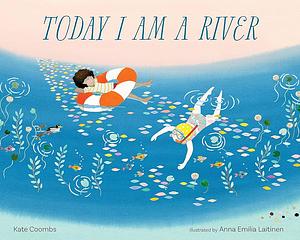 Today I Am a River by Anna Laitinen, Kate Coombs