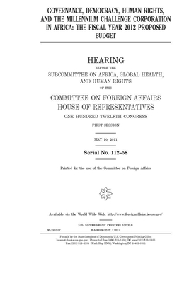 Governance, democracy, human rights, and the Millennium Challenge Corporation in Africa: the fiscal year 2012 proposed budget by United Stat Congress, Committee on Foreign Affairs (house), United States House of Representatives