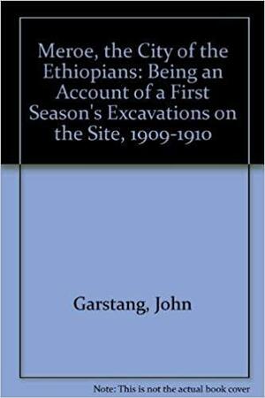Meroë, the City of the Ethiopians: Being an Account of a First Season's Excavations on the Site, 1909-1910 by Francis Llewellyn Griffith, Archibald Henry Sayce, John Garstang