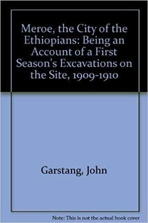 Meroë, the City of the Ethiopians: Being an Account of a First Season's Excavations on the Site, 1909-1910 by Archibald Henry Sayce, Francis Llewellyn Griffith, John Garstang