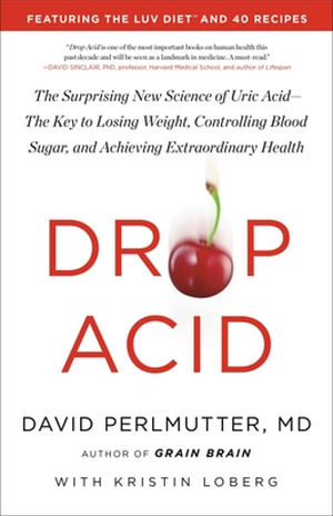 Drop Acid: The Surprising New Science of Uric Acid - the Key to Losing Weight, Controlling Blood Sugar and Achieving Extraordinary Health by David Perlmutter