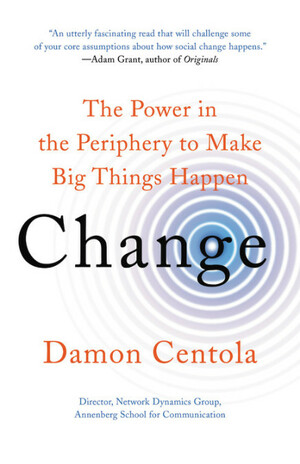 Change: The Power in the Periphery to Make Big Things Happen by Damon Centola