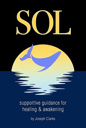 Sol: Supportive Guidance for Healing and Awakening by Joseph Clarke