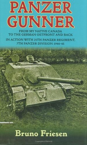 Panzer Gunner: From my Native Canada to the German Ostfront and Back: In Action with 25th Panzer Regiment, 7th Panzer Division 1944-45 by Bruno Friesen