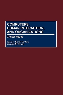 Computers, Human Interaction, and Organizations: Critical Issues by Vicente Berdayes, John W. Murphy