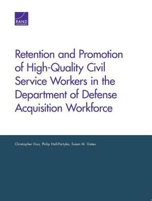 Retention and Promotion of High-Quality Civil Service Workers in the Department of Defense Acquisition Workforce by Philip Hall-Partyka, Christopher Guo, Susan M. Gates