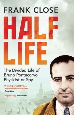 Half Life: The Divided Life of Bruno Potecorvo, Physicist and Spy by Frank Close