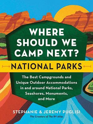 Where Should We Camp Next?: National Parks: The Best Campgrounds and Unique Outdoor Accommodations In and Around National Parks, Seashores, Monuments, ... National Park Lovers, and Outdoorsy People) by Stephanie Puglisi, Stephanie Puglisi, Jeremy Puglisi