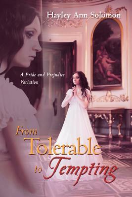 From Tolerable to Tempting: A Pride and Prejudice Variation by Hayley Ann Solomon