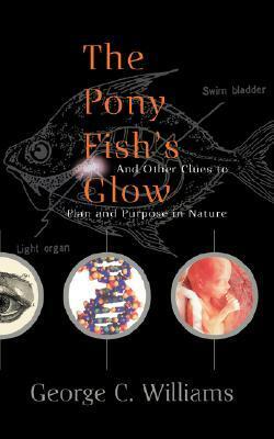 The Pony Fish's Glow: And Other Clues To Plan And Purpose In Nature by George C. Williams